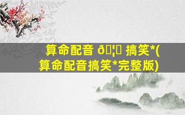 算命配音 🦊 搞笑*
(算命配音搞笑*
完整版)